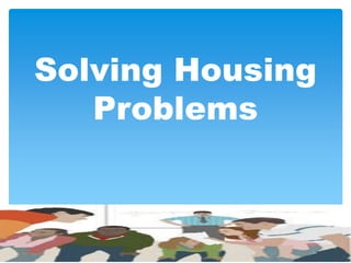 Solving Housing
Problems
 