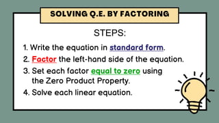 STEPS:
1. Write the equation in standard form.
2. Factor the left-hand side of the equation.
3. Set each factor equal to zero using
the Zero Product Property.
4. Solve each linear equation.
 