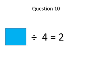 Question 10




9 x ÷ 4=2
 