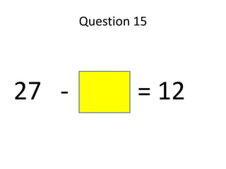 Question 15




27 -            = 12
 