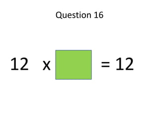 Question 16




12 x -        = 12
 