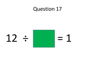 Question 17




12 ÷            =1
 