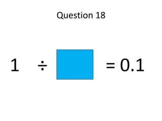 Question 18




1 ÷                 = 0.1
 