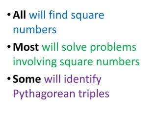 • All will find square
  numbers
• Most will solve problems
  involving square numbers
• Some will identify
  Pythagorean triples
 