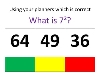 Using your planners which is correct

        What is 7²?

64 49 36
 