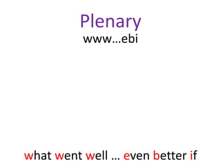 Plenary
          www…ebi




what went well … even better if
 