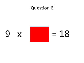 Question 6




9 x            = 18
 
