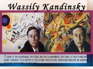 Wassily Kandinsky “ Color is the keyboard, the eyes are the harmonies, the soul is the piano with many strings. The artist is the hand that plays, touching one key or another, to cause vibrations in the soul.''  