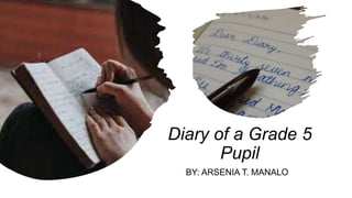 Diary of a Grade 5
Pupil
BY: ARSENIA T. MANALO
 