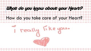 What do you know about your Heart?
How do you take care of your Heart?
 