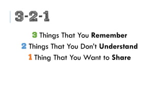 3-2-1
3 Things That You Remember
2 Things That You Don’t Understand
1 Thing That You Want to Share
 