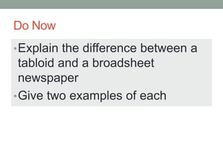 Do Now
•Explain the difference between a
tabloid and a broadsheet
newspaper
•Give two examples of each
 