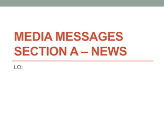 MEDIA MESSAGES
SECTION A – NEWS
LO:
 