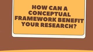 HOW CAN A
CONCEPTUAL
FRAMEWORK BENEFIT
YOUR RESEARCH?
 