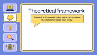 Theoretical framework
Theoretical framework refers to the theory where
the researcher based their study.
 