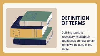 DEFINITION
OF TERMS
Defining terms is
necessary to establish
boundaries on how certain
terms will be used in the
study.
 