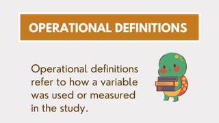 OPERATIONAL DEFINITIONS
Operational definitions
refer to how a variable
was used or measured
in the study.
 