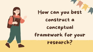 How can you best
construct a
conceptual
framework for your
research?
 