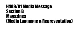 H409/01 Media Message
Section B
Magazines
(Media Language & Representation)
 