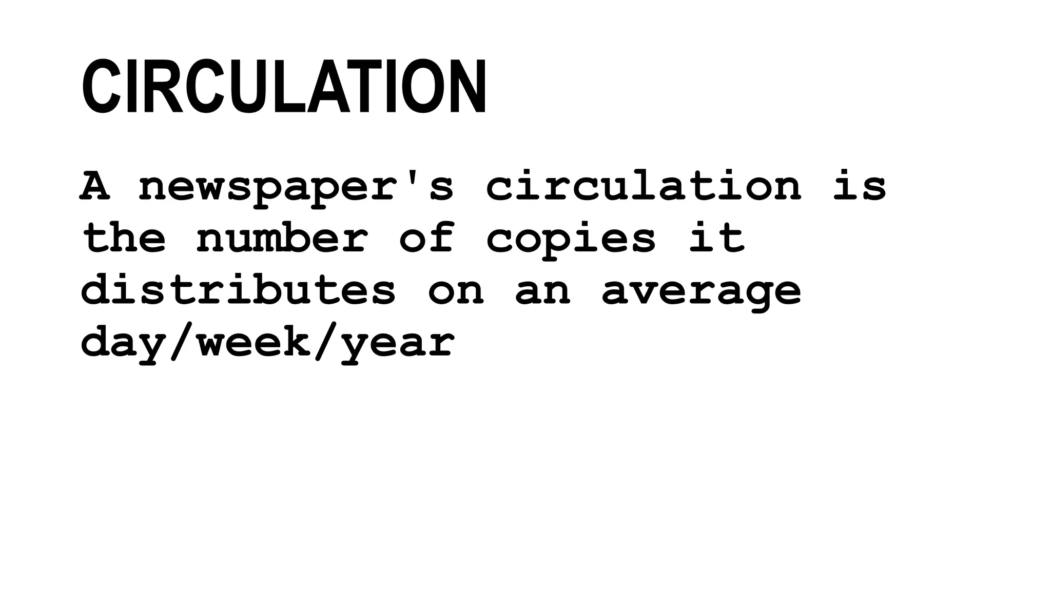CIRCULATION
A newspaper's circulation is
the number of copies it
distributes on an average
day/week/year
 