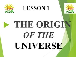 LESSON 1
 THE ORIGIN
OF THE
UNIVERSE
 