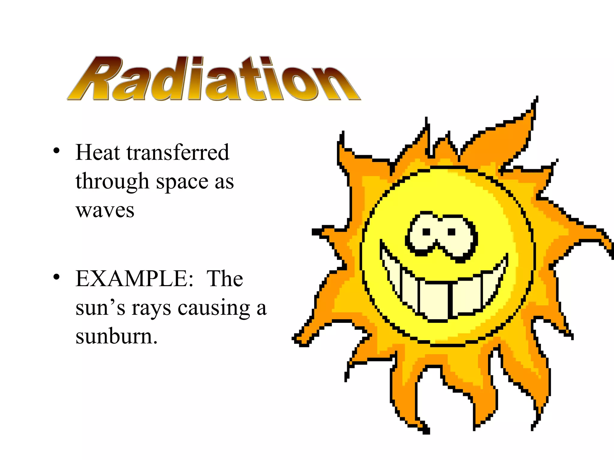 Heat transferred through space as waves EXAMPLE:  The sun’s rays causing a sunburn. Radiation 