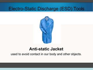 Electro-Static Discharge (ESD) Tools
Anti-static Jacket
used to avoid contact in our body and other objects.
 
