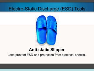 Electro-Static Discharge (ESD) Tools
Anti-static Slipper
used prevent ESD and protection from electrical shocks.
 