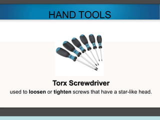 HAND TOOLS
Torx Screwdriver
used to loosen or tighten screws that have a star-like head.
 