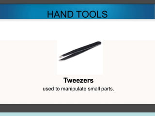HAND TOOLS
Tweezers
used to manipulate small parts.
 