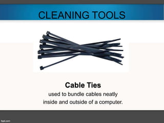 CLEANING TOOLS
Cable Ties
used to bundle cables neatly
inside and outside of a computer.
 