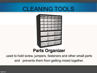 CLEANING TOOLS
Parts Organizer
used to hold screw, jumpers, fasteners and other small parts
and prevents them from getting mixed together.
 