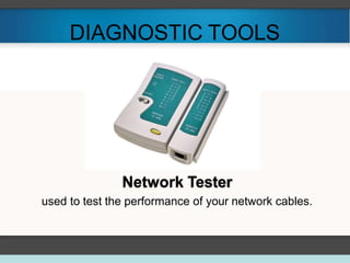 DIAGNOSTIC TOOLS
Network Tester
used to test the performance of your network cables.
 