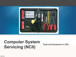 Computer System
Servicing (NCII)
Tools and Equipment in CSS
 