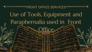 Use of Tools, Equipment and
Paraphernalia used in Front
Office
FRONT OFFICE SERVICES
 