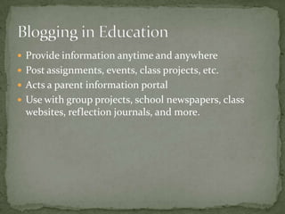  Provide information anytime and anywhere
 Post assignments, events, class projects, etc.
 Acts a parent information portal
 Use with group projects, school newspapers, class
websites, reflection journals, and more.
 