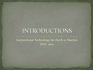 Instructional Technology for the K-12 Teacher
INTC 2610
 
