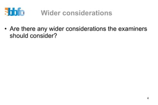 Wider considerations Are there any wider considerations the examiners should consider? 