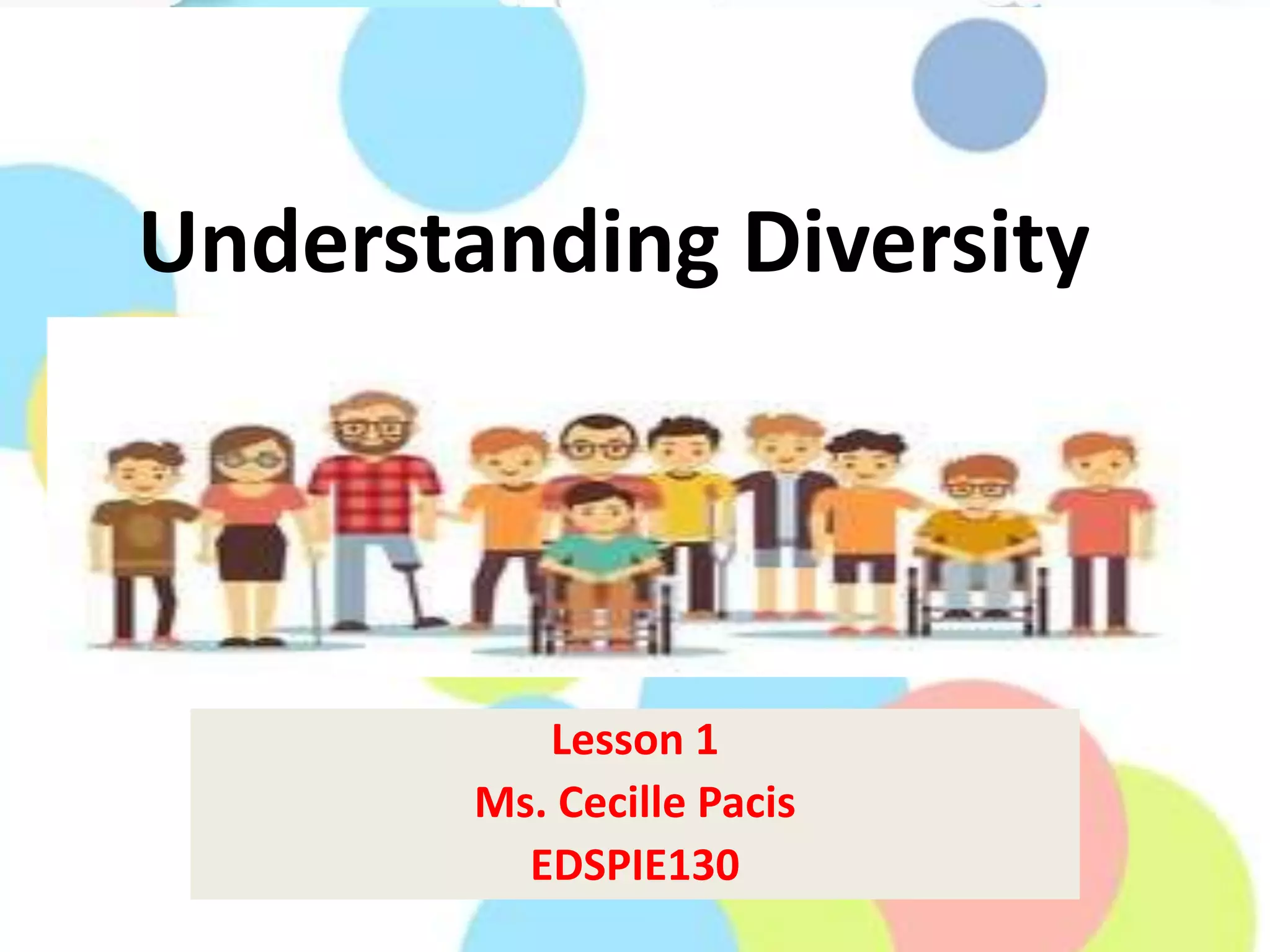 Understanding Diversity
Lesson 1
Ms. Cecille Pacis
EDSPIE130
 