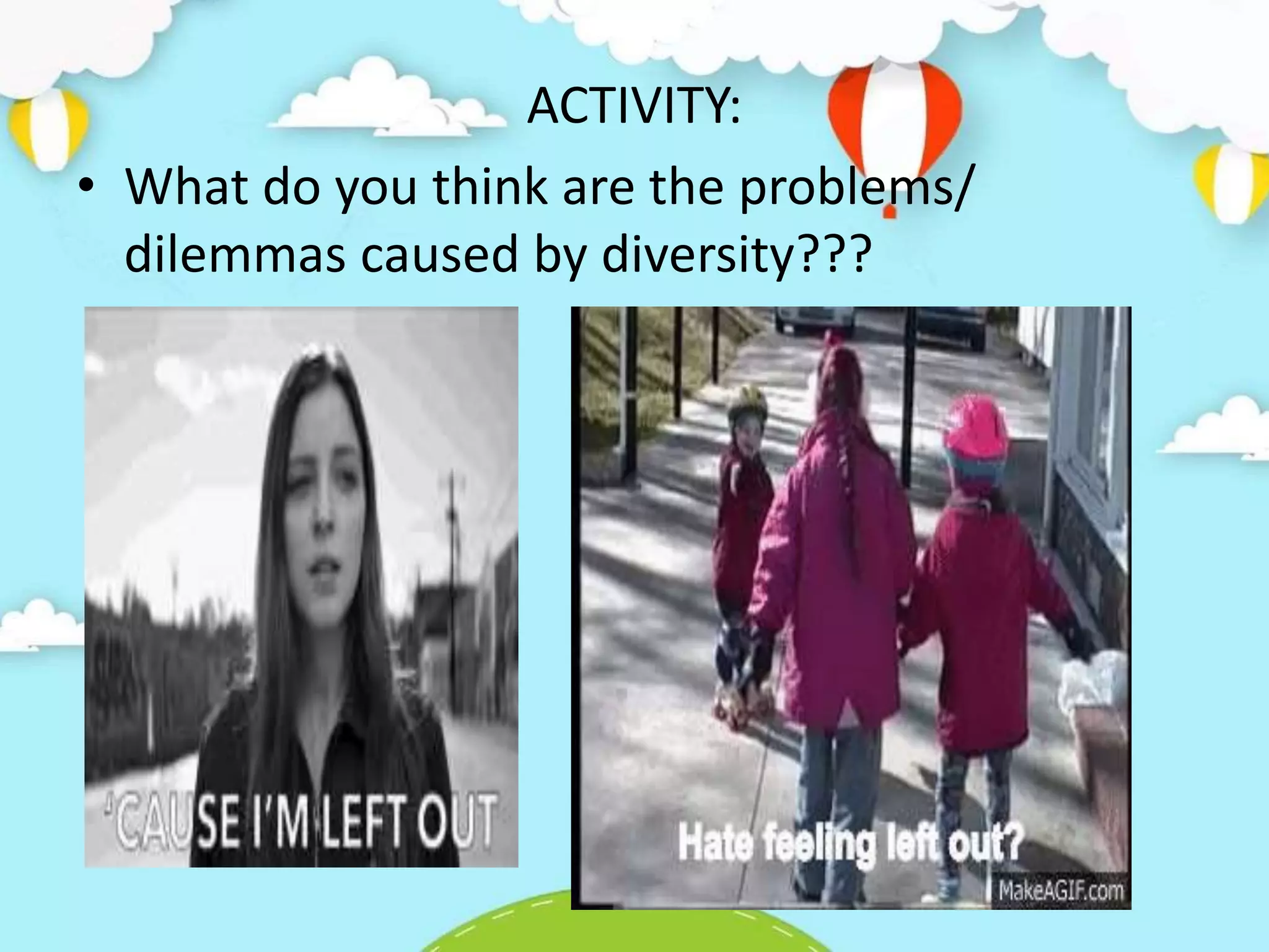 ACTIVITY:
• What do you think are the problems/
dilemmas caused by diversity???
 
