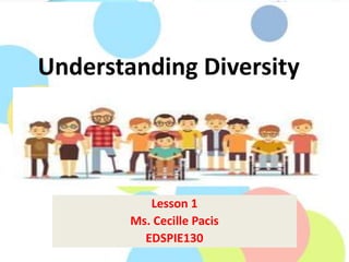 Understanding Diversity
Lesson 1
Ms. Cecille Pacis
EDSPIE130
 