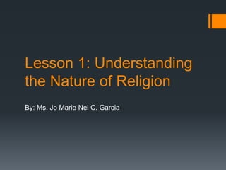 Lesson 1: Understanding
the Nature of Religion
By: Ms. Jo Marie Nel C. Garcia
 