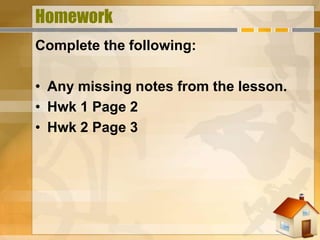 Homework
Complete the following:

• Any missing notes from the lesson.
• Hwk 1 Page 2
• Hwk 2 Page 3
 