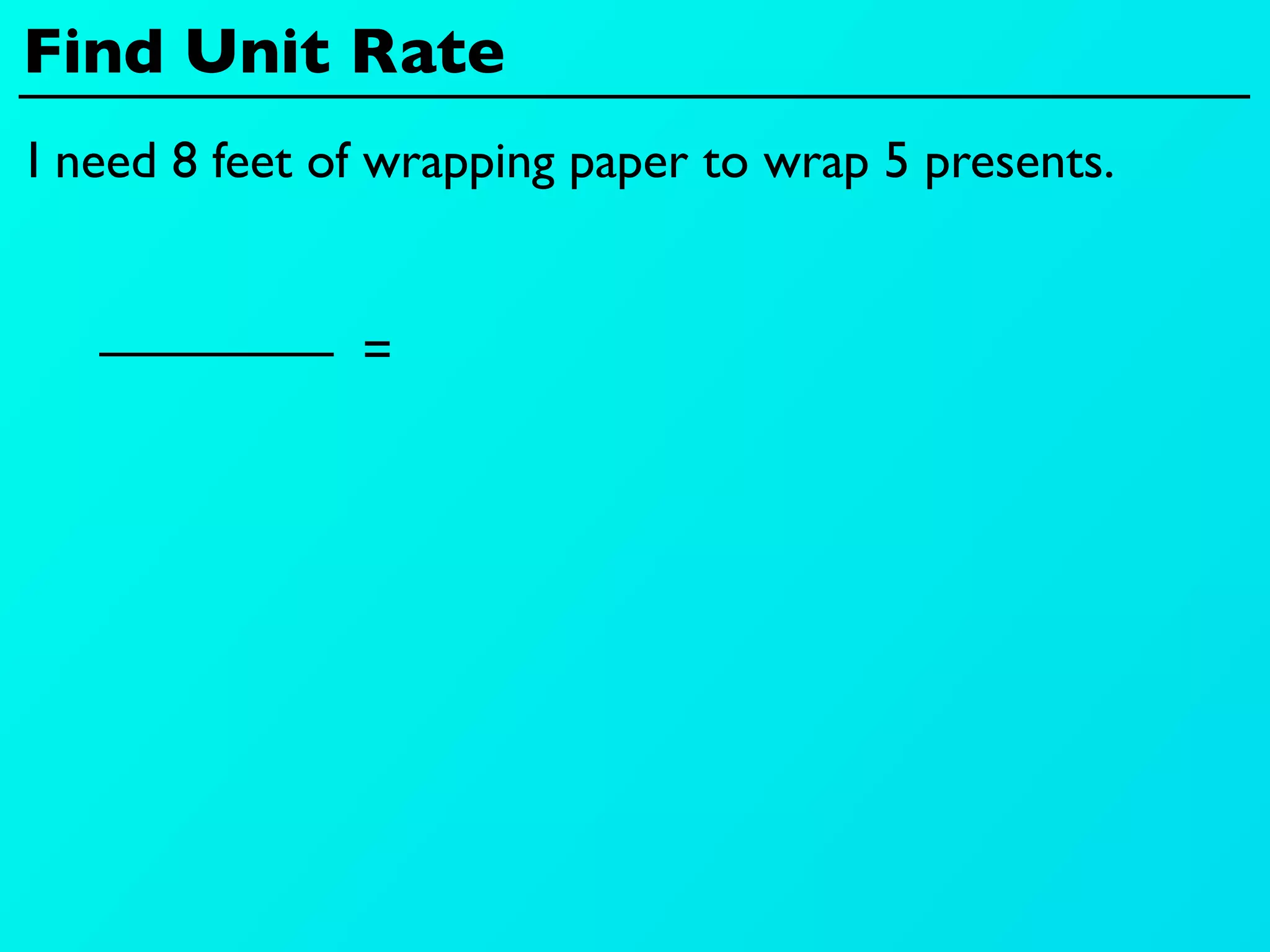 Find Unit Rate
I need 8 feet of wrapping paper to wrap 5 presents.


               =
 