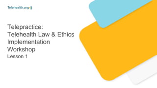 Telepractice:
Telehealth Law & Ethics
Implementation
Workshop
Lesson 1
 