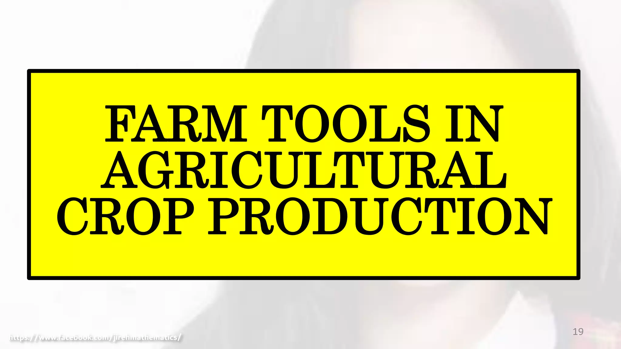 19
FARM TOOLS IN
AGRICULTURAL
CROP PRODUCTION
https://www.facebook.com/jirehmathematics/
 