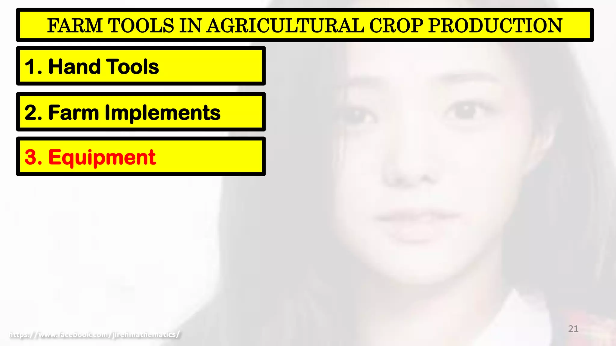 21
FARM TOOLS IN AGRICULTURAL CROP PRODUCTION
1. Hand Tools
https://www.facebook.com/jirehmathematics/
2. Farm Implements
3. Equipment
 