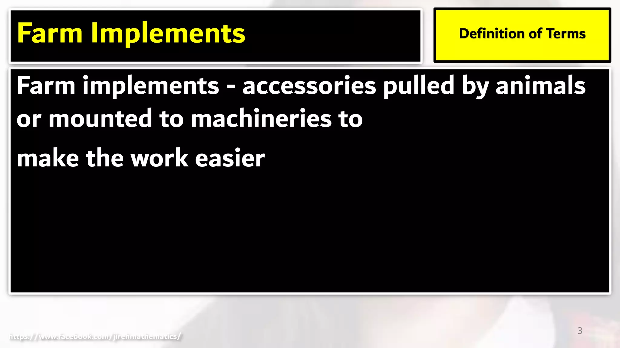 Farm implements - accessories pulled by animals
or mounted to machineries to
make the work easier
Farm Implements Definition of Terms
3https://www.facebook.com/jirehmathematics/
 