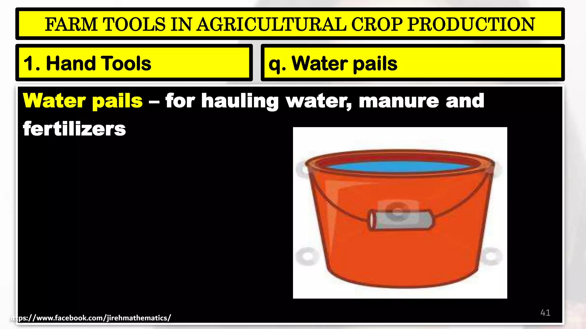 Water pails – for hauling water, manure and
fertilizers
41
FARM TOOLS IN AGRICULTURAL CROP PRODUCTION
1. Hand Tools q. Water pails
https://www.facebook.com/jirehmathematics/
 