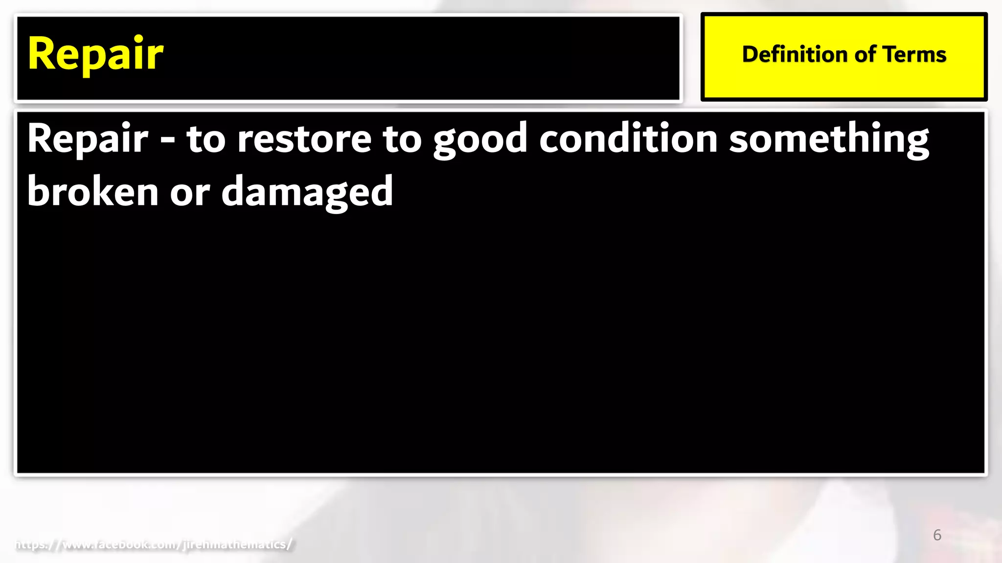 Repair - to restore to good condition something
broken or damaged
Repair Definition of Terms
6https://www.facebook.com/jirehmathematics/
 
